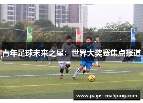 青年足球未来之星:世界大奖赛焦点报道 青年足球未来之星:世界大奖赛焦点报道