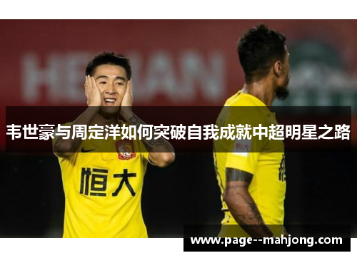 韦世豪与周定洋如何突破自我成就中超明星之路 韦世豪与周定洋如何突破自我成就中超明星之路