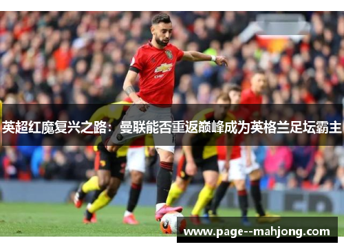 英超红魔复兴之路：曼联能否重返巅峰成为英格兰足坛霸主