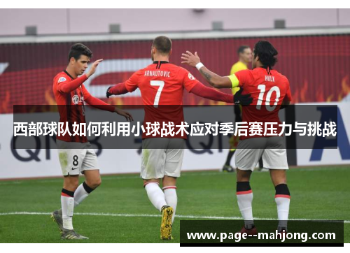 西部球队如何利用小球战术应对季后赛压力与挑战