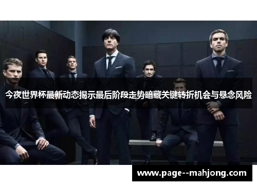 今夜世界杯最新动态揭示最后阶段走势暗藏关键转折机会与悬念风险