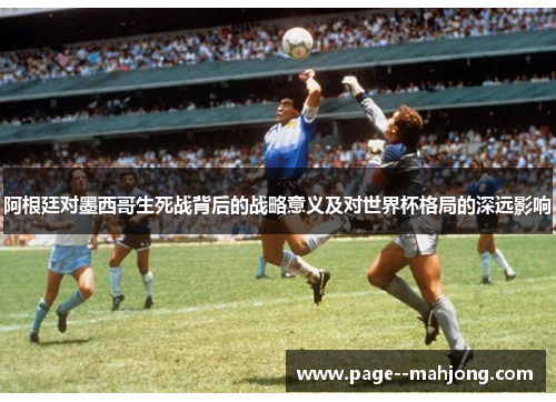 阿根廷对墨西哥生死战背后的战略意义及对世界杯格局的深远影响