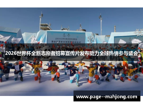 2026世界杯全新志愿者招募宣传片发布助力全球热情参与盛会