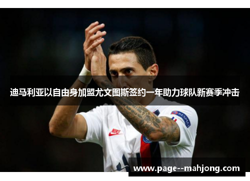 迪马利亚以自由身加盟尤文图斯签约一年助力球队新赛季冲击 迪马利亚以自由身加盟尤文图斯签约一年助力球队新赛季冲击