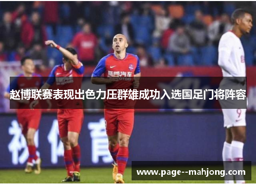 赵博联赛表现出色力压群雄成功入选国足门将阵容 赵博联赛表现出色力压群雄成功入选国足门将阵容