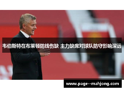 韦伯斯特在布莱顿防线伤缺 主力缺席对球队防守影响深远 韦伯斯特在布莱顿防线伤缺 主力缺席对球队防守影响深远