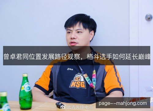曾卓君同位置发展路径观察,格斗选手如何延长巅峰 曾卓君同位置发展路径观察,格斗选手如何延长巅峰