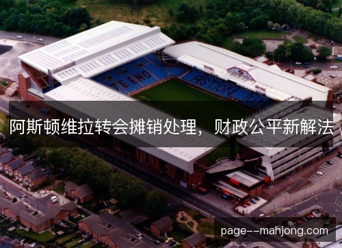 阿斯顿维拉转会摊销处理，财政公平新解法