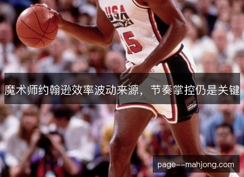 魔术师约翰逊效率波动来源，节奏掌控仍是关键